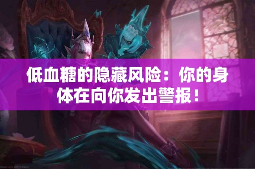 低血糖的隐藏风险：你的身体在向你发出警报！