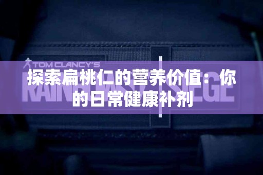 探索扁桃仁的营养价值：你的日常健康补剂