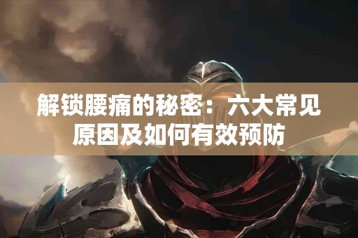 解锁腰痛的秘密：六大常见原因及如何有效预防