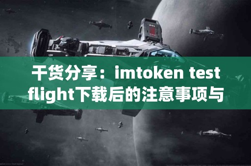 干货分享：imtoken testflight下载后的注意事项与反馈
