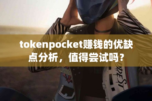 tokenpocket赚钱的优缺点分析，值得尝试吗？