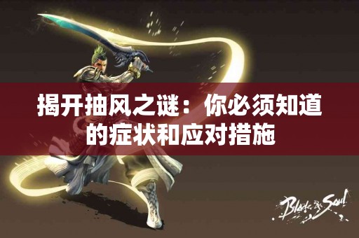 揭开抽风之谜：你必须知道的症状和应对措施