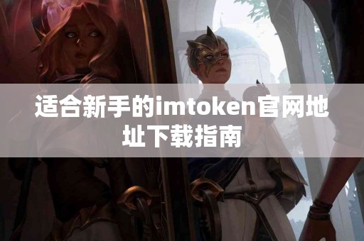 适合新手的imtoken官网地址下载指南