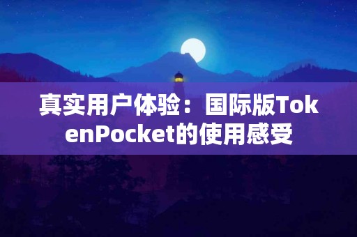 真实用户体验：国际版TokenPocket的使用感受