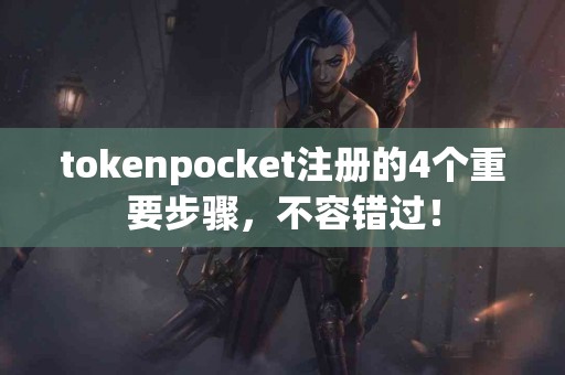 tokenpocket注册的4个重要步骤，不容错过！