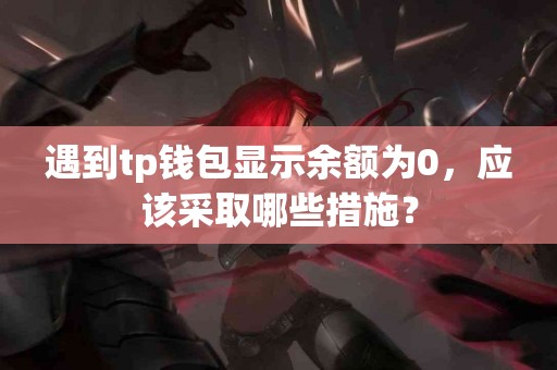 遇到tp钱包显示余额为0，应该采取哪些措施？