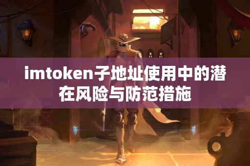 imtoken子地址使用中的潜在风险与防范措施