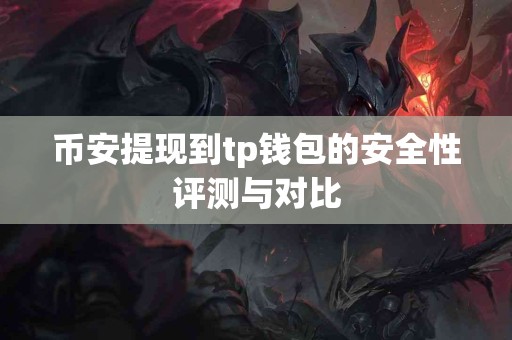 币安提现到tp钱包的安全性评测与对比
