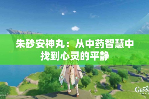 朱砂安神丸：从中药智慧中找到心灵的平静