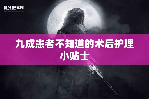 九成患者不知道的术后护理小贴士