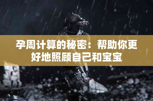 孕周计算的秘密：帮助你更好地照顾自己和宝宝