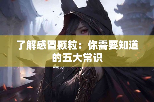 了解感冒颗粒：你需要知道的五大常识