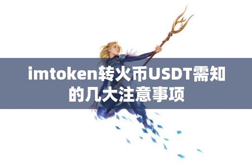 imtoken转火币USDT需知的几大注意事项
