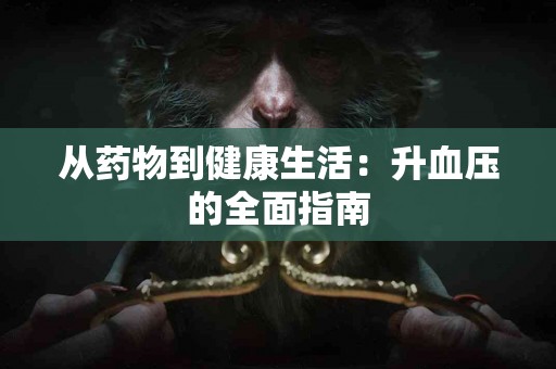 从药物到健康生活：升血压的全面指南