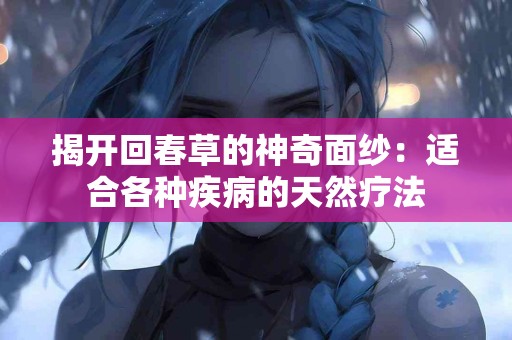 揭开回春草的神奇面纱：适合各种疾病的天然疗法