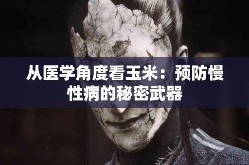 从医学角度看玉米：预防慢性病的秘密武器