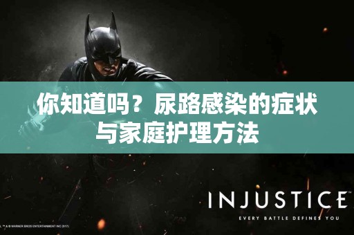 你知道吗？尿路感染的症状与家庭护理方法