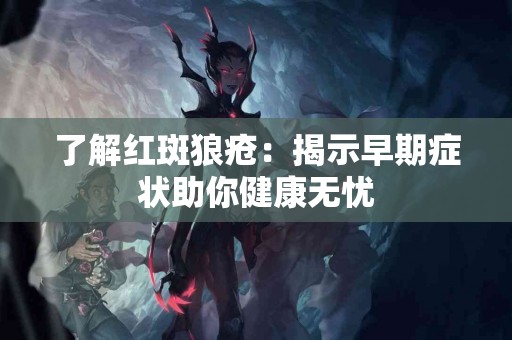 了解红斑狼疮：揭示早期症状助你健康无忧