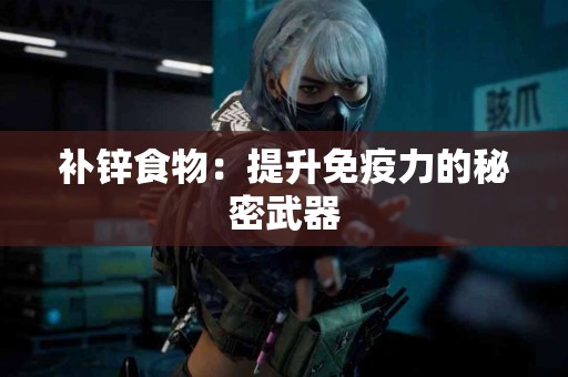 补锌食物：提升免疫力的秘密武器