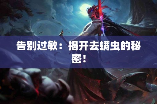 告别过敏：揭开去螨虫的秘密！