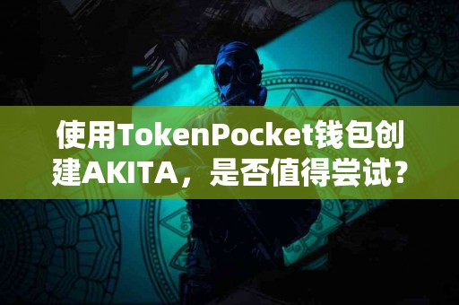 使用TokenPocket钱包创建AKITA，是否值得尝试？