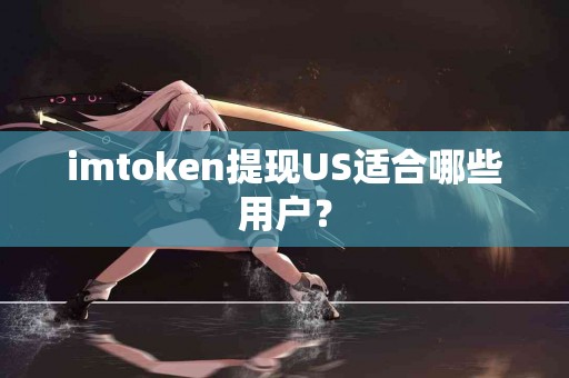 imtoken提现US适合哪些用户？