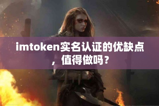 imtoken实名认证的优缺点，值得做吗？