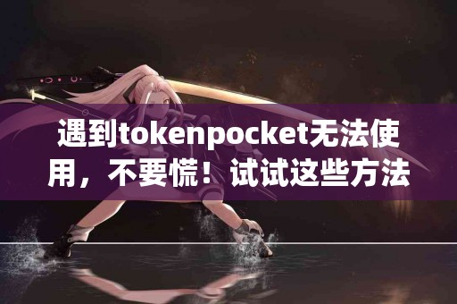 遇到tokenpocket无法使用，不要慌！试试这些方法