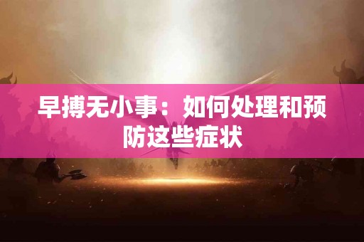 早搏无小事：如何处理和预防这些症状