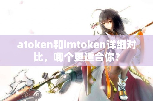 atoken和imtoken详细对比，哪个更适合你？