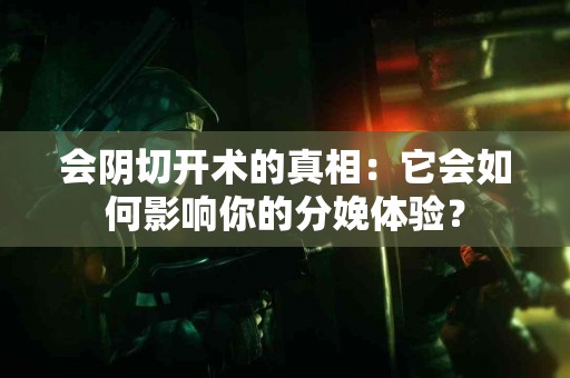 会阴切开术的真相：它会如何影响你的分娩体验？