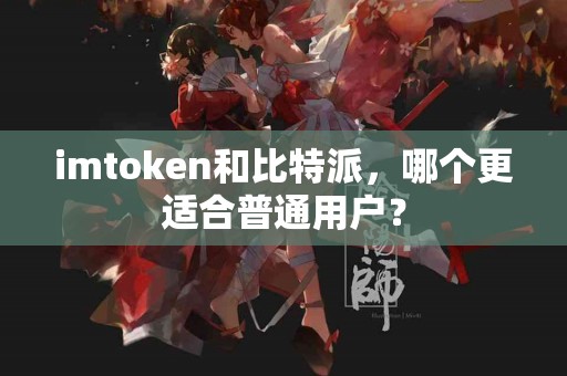 imtoken和比特派，哪个更适合普通用户？