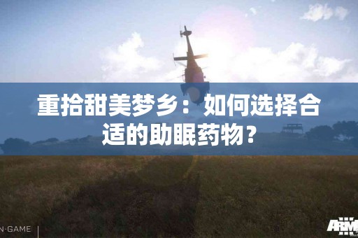重拾甜美梦乡：如何选择合适的助眠药物？