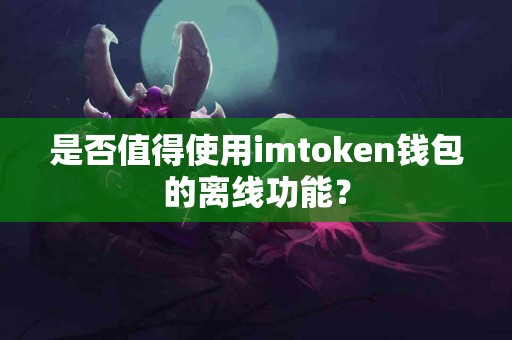 是否值得使用imtoken钱包的离线功能？