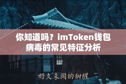 你知道吗？imToken钱包病毒的常见特征分析