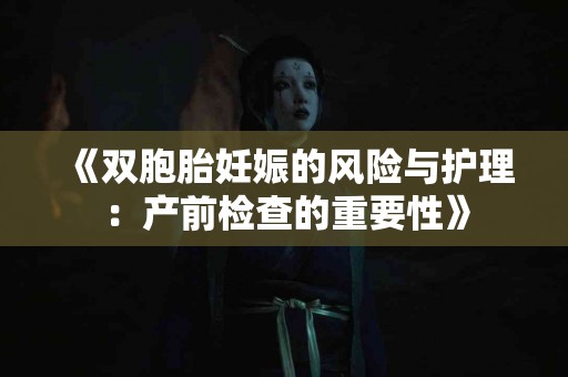《双胞胎妊娠的风险与护理：产前检查的重要性》