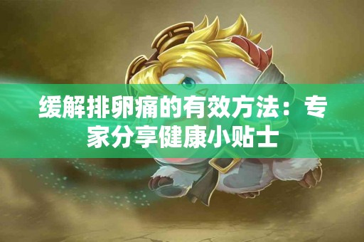 缓解排卵痛的有效方法：专家分享健康小贴士