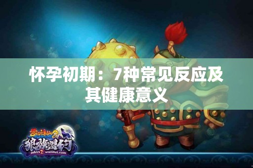 怀孕初期：7种常见反应及其健康意义