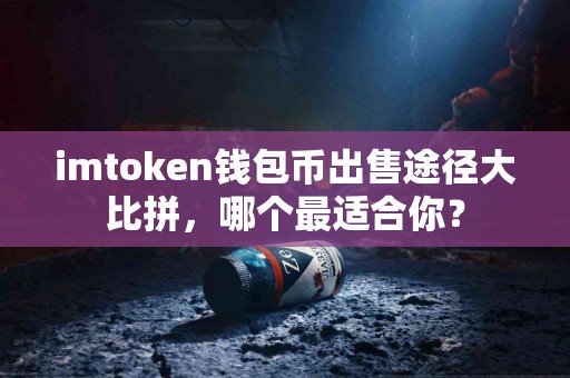 imtoken钱包币出售途径大比拼，哪个最适合你？