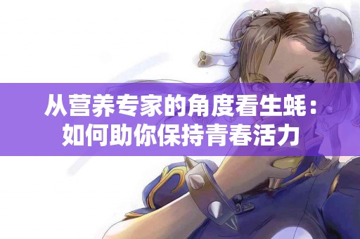 从营养专家的角度看生蚝：如何助你保持青春活力