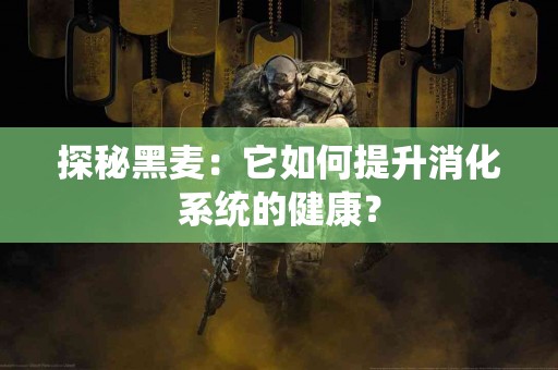 探秘黑麦：它如何提升消化系统的健康？