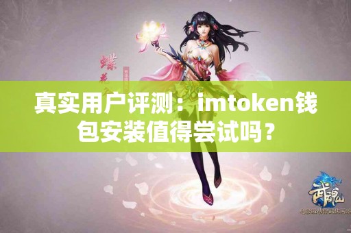 真实用户评测：imtoken钱包安装值得尝试吗？