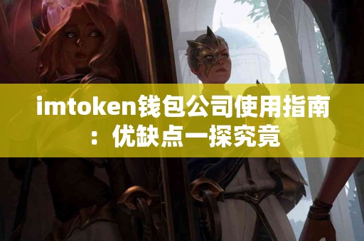 imtoken钱包公司使用指南：优缺点一探究竟