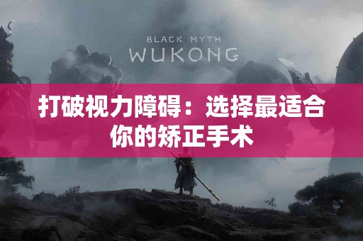 打破视力障碍：选择最适合你的矫正手术