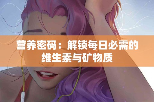 营养密码：解锁每日必需的维生素与矿物质