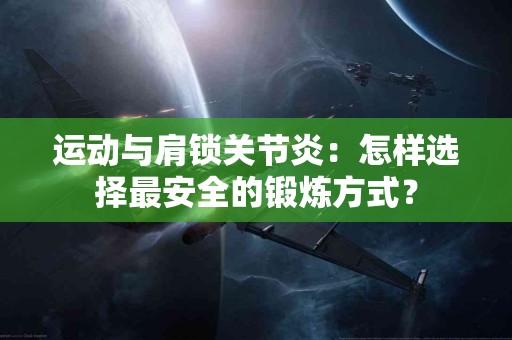 运动与肩锁关节炎:怎样选择最安全的锻炼方式? 运动与肩锁关节炎:怎样选择最安全的锻炼方式?