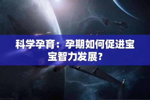科学孕育：孕期如何促进宝宝智力发展？