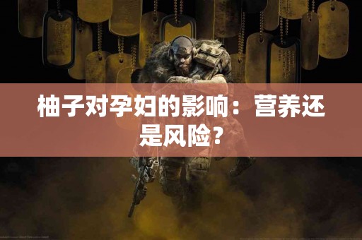 柚子对孕妇的影响：营养还是风险？