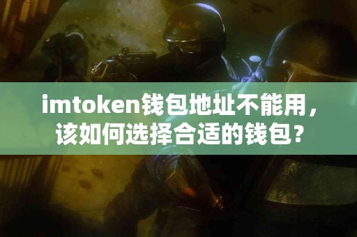 imtoken钱包地址不能用，该如何选择合适的钱包？