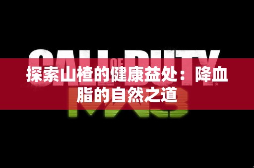 探索山楂的健康益处：降血脂的自然之道